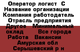 Оператор-логист 1С › Название организации ­ Компания-работодатель › Отрасль предприятия ­ Другое › Минимальный оклад ­ 1 - Все города Работа » Вакансии   . Амурская обл.,Серышевский р-н